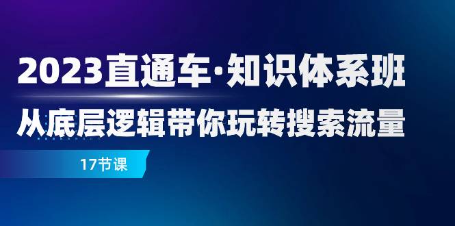 2023直通车·知识体系班：从底层逻辑带你玩转搜索流量（17节课）-续财库