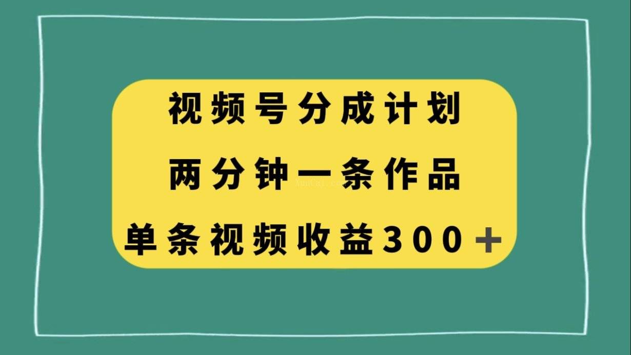 视频号分成计划，两分钟一条作品，单视频收益300+-续财库