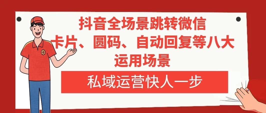 抖音全场景跳转微信，卡片/圆码/自动回复等八大运用场景，私域运营快人一步-续财库