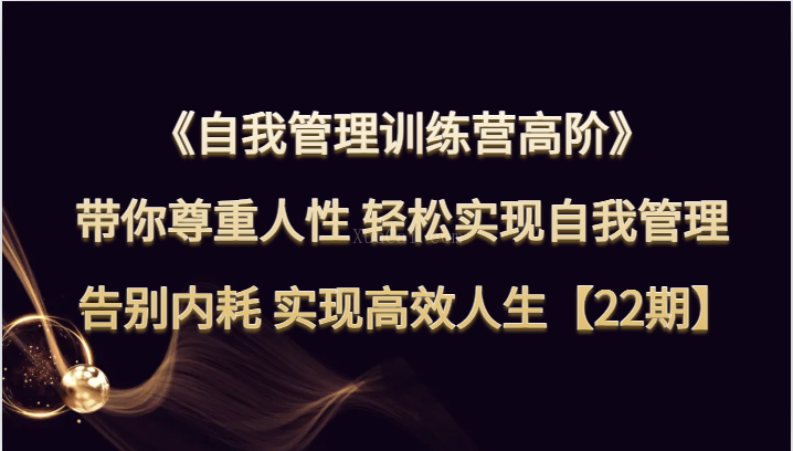 自我管理训练营高阶 带你尊重人性 轻松实现自我管理 告别内耗 实现高效人生【22期】-续财库