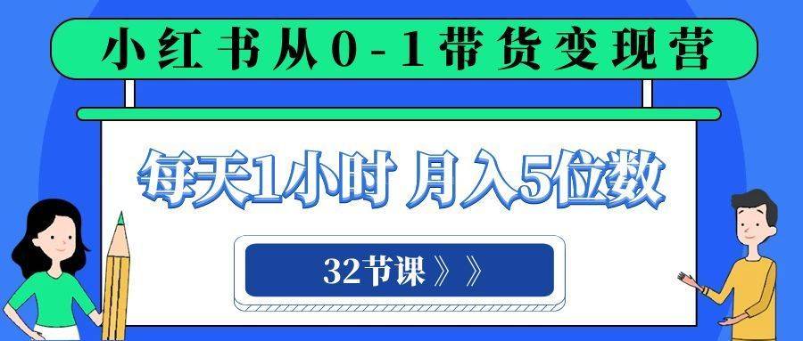 小红书 0-1带货变现营，每天1小时，轻松月入5位数（32节课）-续财库