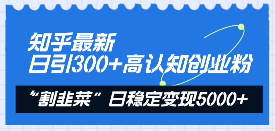 知乎最新日引300+高认知创业粉，“割韭菜”日稳定变现5000+-续财库