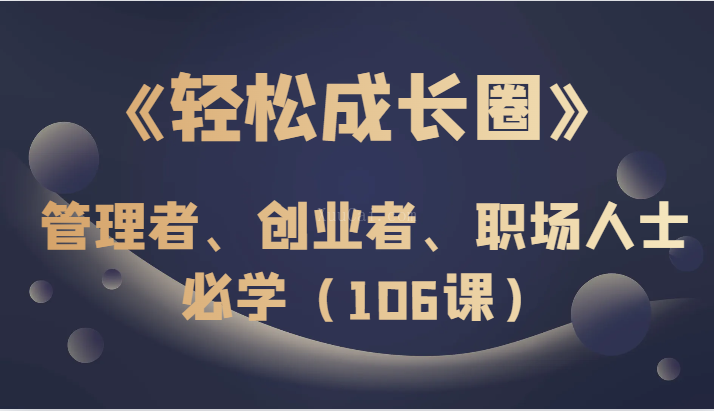 《轻松成长圈》管理者、创业者、职场人士必学（106课）-续财库