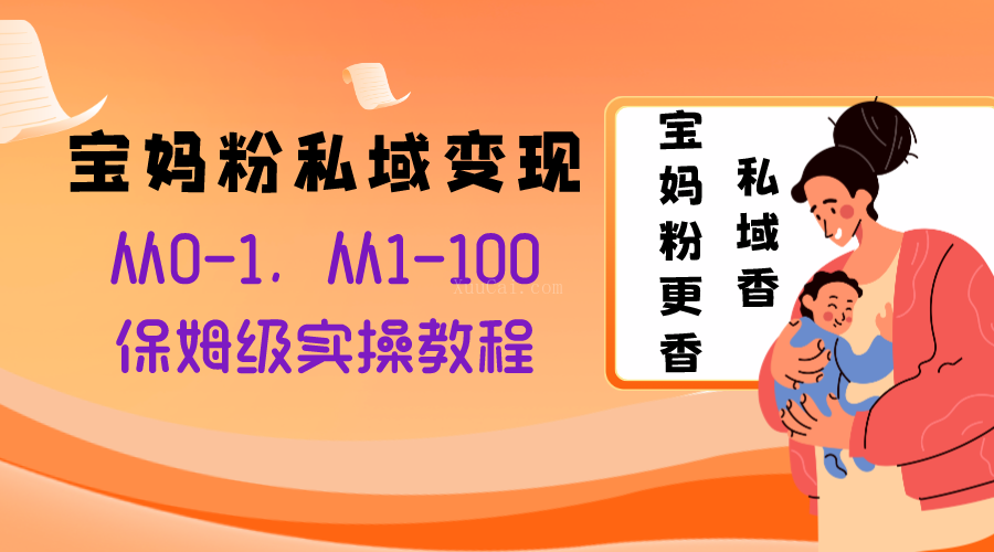 宝妈粉私域变现从0-1，从1-100，保姆级实操教程，长久稳定的变现之法-续财库