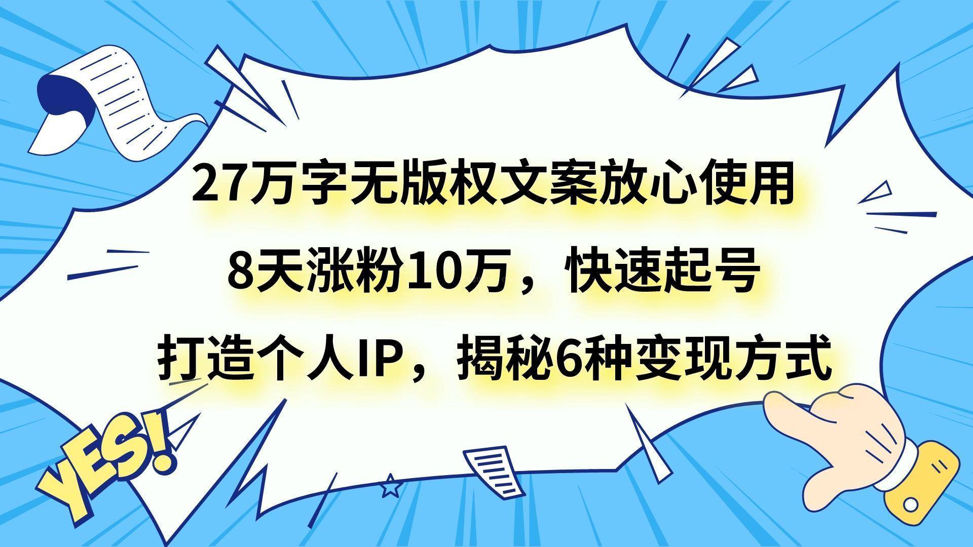 27万字无版权文案放心使用，8天涨粉10万，快速起号，打造个人IP，揭秘6种变现方式-续财库