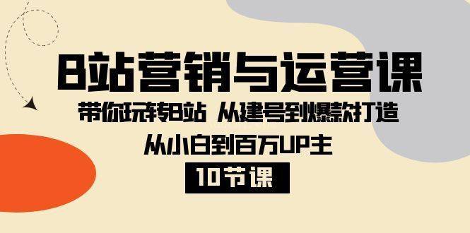 B站营销与运营课：带你玩转B站 从建号到爆款打造 从小白到百万UP主-10节课-续财库