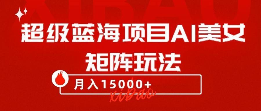 超级蓝海项目AI美女矩阵玩法，只需几分钟，获取到大量原创美女素材，轻松做矩阵-续财库