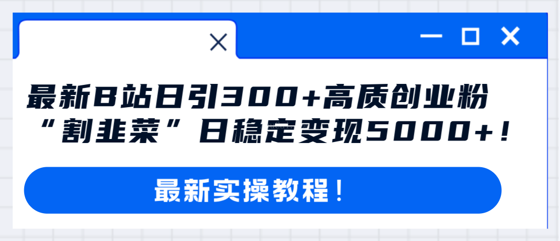 最新B站日引300+高质创业粉教程！“割韭菜”日稳定变现5000+！-续财库