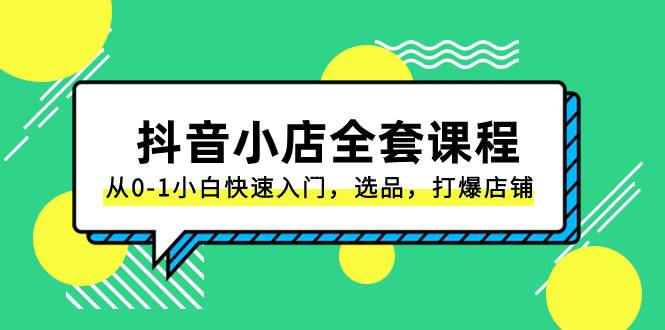 抖音小店-全套课程，从0-1小白快速入门，选品，打爆店铺（131节课）-续财库