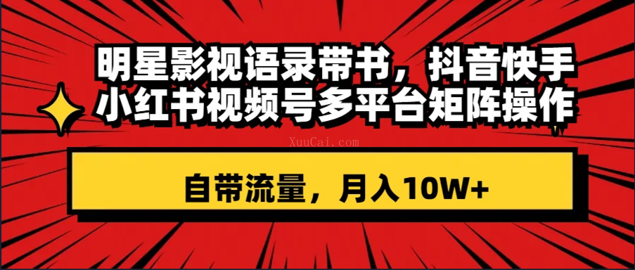 明星影视语录带书 抖音快手小红书视频号多平台矩阵操作，自带流量 月入10W+-续财库