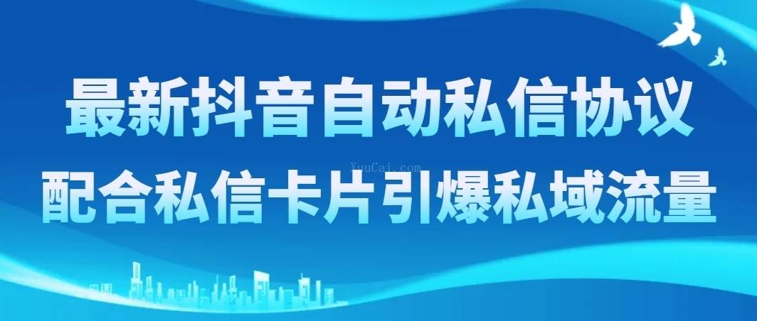 最新抖音自动私信协议，配合私信卡片引爆私域流量-续财库