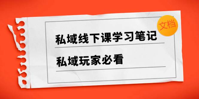 私域线下课学习笔记，​私域玩家必看【文档】-续财库