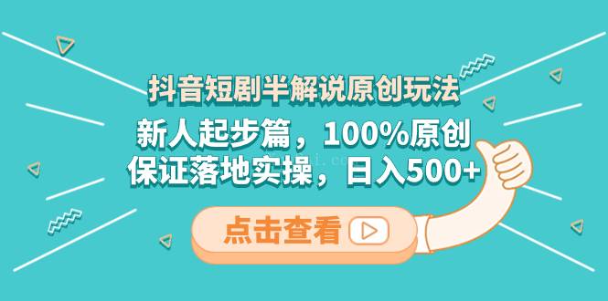 抖音短剧半解说原创玩法，新人起步篇，100%原创，保证落地实操，日入500+-续财库