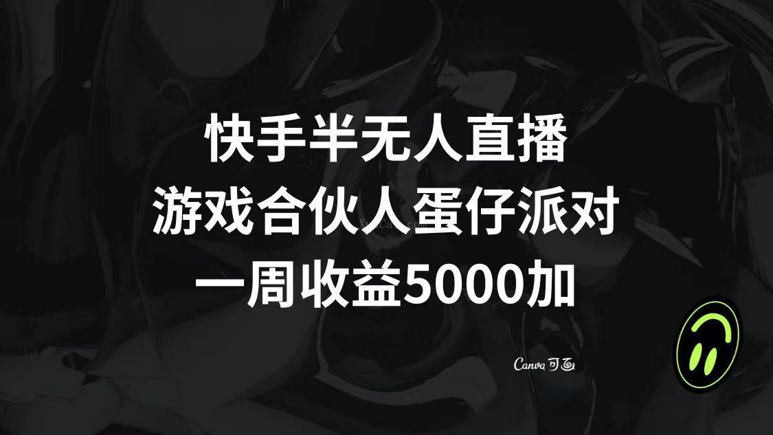 快手半无人直播，游戏合伙人蛋仔派对，一周收益5000+-续财库