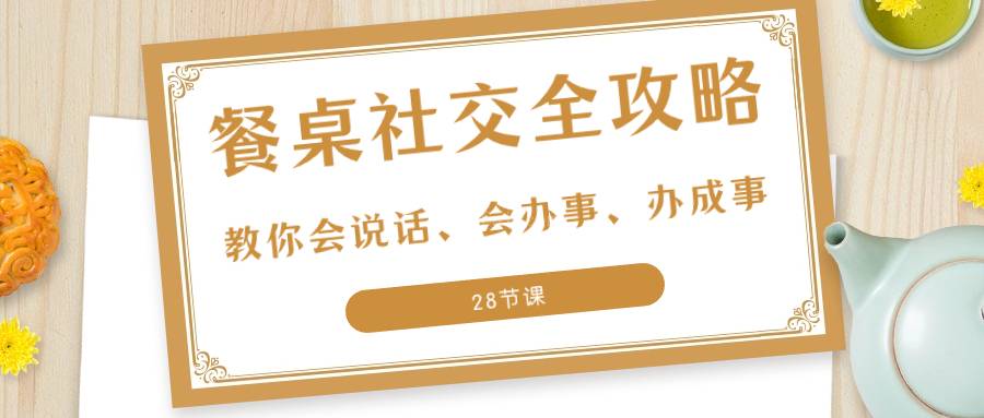 27项·餐桌社交 全攻略：教你会说话、会办事、办成事（28节课）-续财库