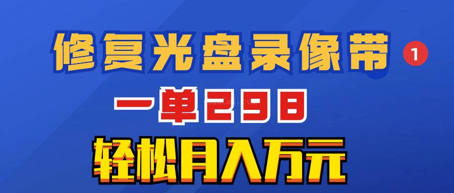 超冷门项目：修复光盘录像带，一单298，轻松月入万元-续财库