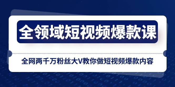 全领域 短视频爆款课，全网两千万粉丝大V教你做短视频爆款内容-续财库