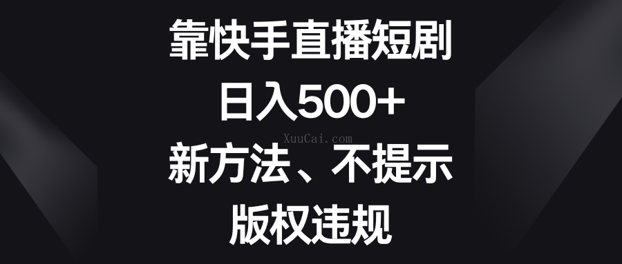 靠快手直播短剧，日入500+，新方法、不提示版权违规-续财库