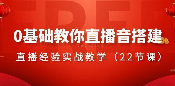 0基础教你直播音搭建系列课程，​直播经验实战教学（22节课）-续财库