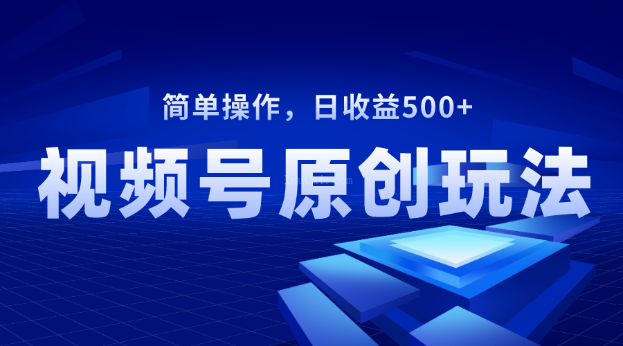 视频号原创视频玩法，日收益500+-续财库