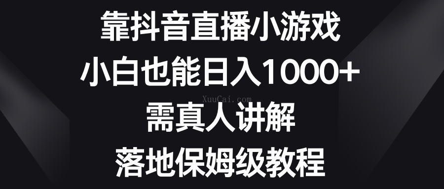 靠抖音直播小游戏，小白也能日入1000+，需真人讲解，落地保姆级教程-续财库