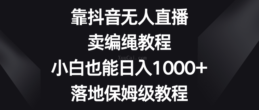 靠抖音无人直播，卖编绳教程，小白也能日入1000+，落地保姆级教程-续财库