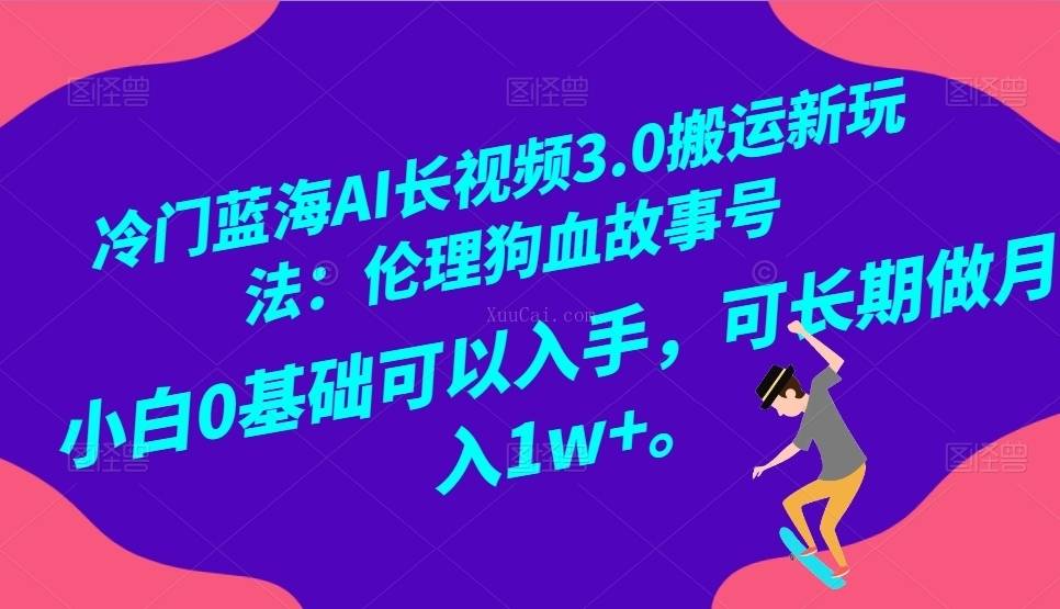 冷门蓝海AI长视频搬运玩法3.0:伦理狗血故事号,小白0基础入手,可长期做月入1W+-续财库