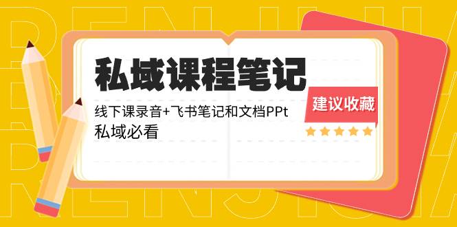 私域收费课程笔记：线下课录音+飞书笔记和文档PPt，私域必看！-续财库