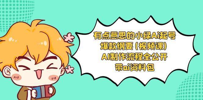 有点意思的小绿-Ai起号爆款纲要(视频课) AI制作流程全公开，附带ai资料包-续财库
