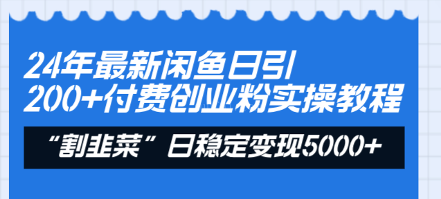 24年最新闲鱼日引200+付费创业粉，割韭菜每天5000+收益实操教程！-续财库