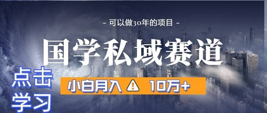 暴力国学私域赛道，小白月入10万+，引流+转化一整套流程-续财库
