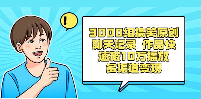 3000组搞笑原创聊天记录 作品快速破10万播放 多渠道变现-续财库