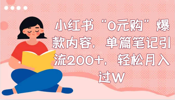 小红书“0元购”爆款内容，单篇笔记引流200+，轻松月入过W-续财库