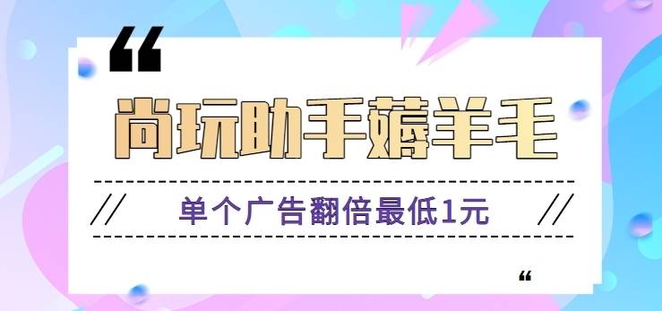尚玩助手看广告赚钱项目，单个广告翻倍最低1元，日收益15+【附养鸡技术】
