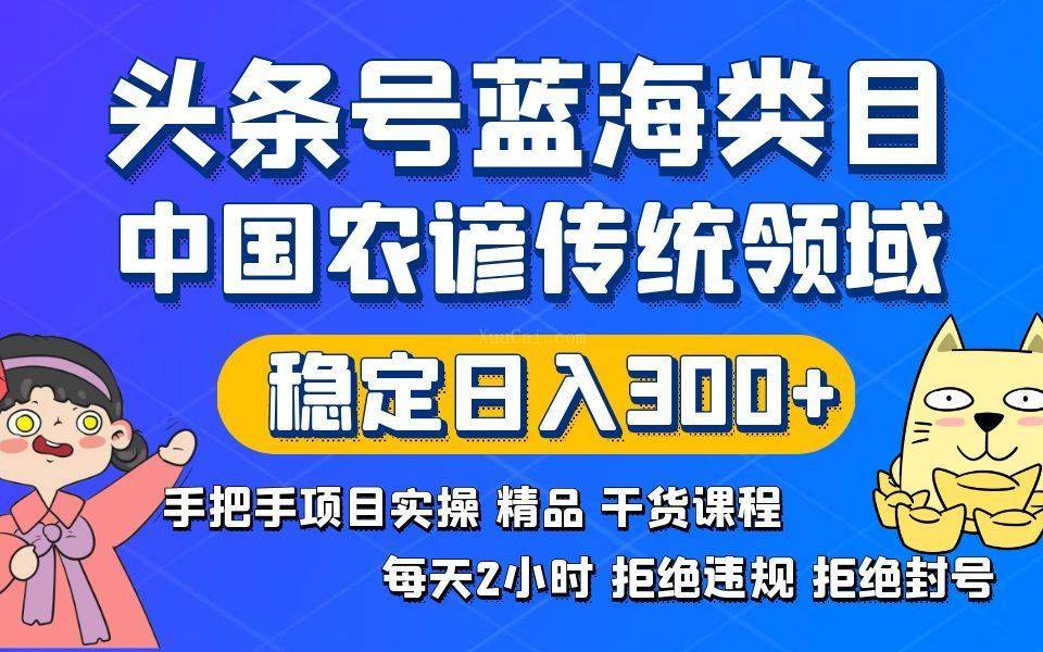 头条号蓝海类目传统和农谚领域实操精品课程拒绝违规封号稳定日入300+-续财库