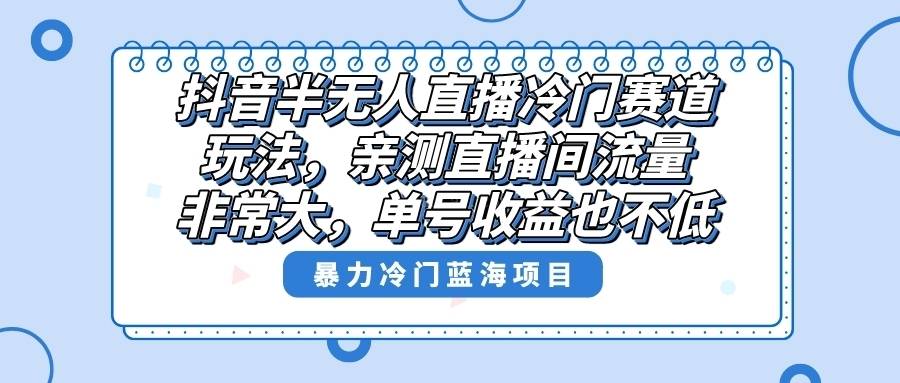 抖音半无人直播冷门赛道玩法，直播间流量非常大，单号收益也不低！-续财库