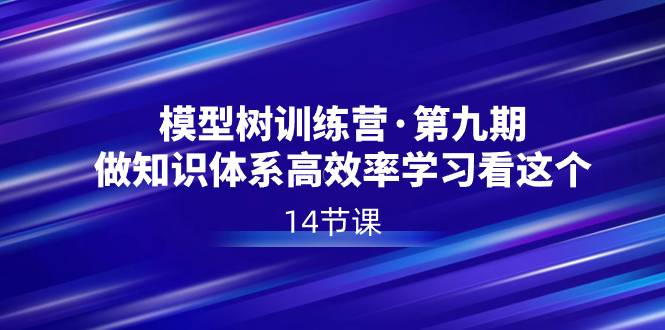 模型树特训营·第九期，做知识体系高效率学习看这个（14节课）-续财库