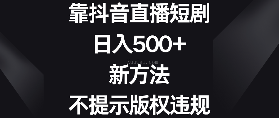 靠抖音直播短剧，日入500+，新方法、不提示版权违规-续财库