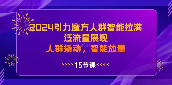 2024引力魔方人群智能拉满，泛流量展现，人群撬动，智能放量-续财库