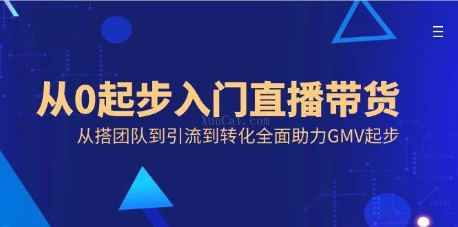 从0起步入门直播带货，从搭团队到引流到转化全面助力GMV起步-续财库