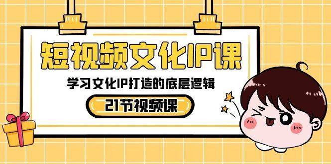 短视频-文化IP课，学习文化IP打造的底层逻辑（21节课）-续财库