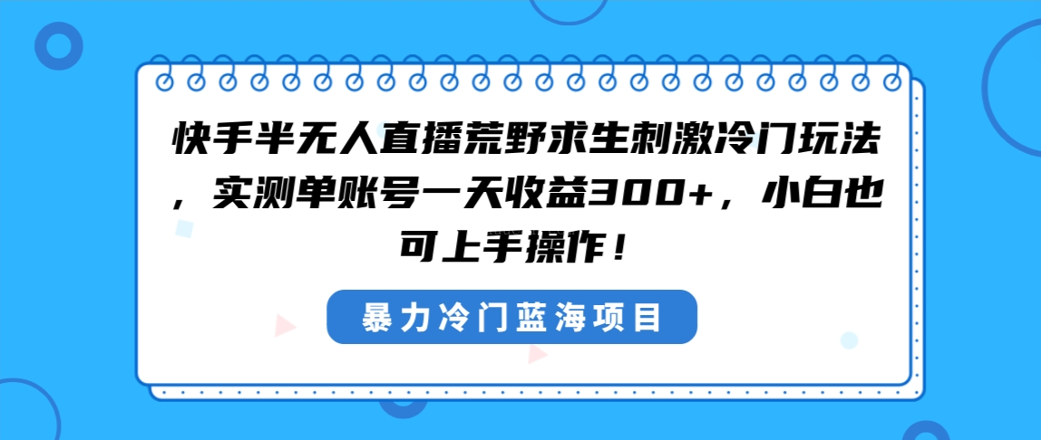 快手半无人直播荒野求生刺激冷门玩法，实测单账号一天收益300+-续财库
