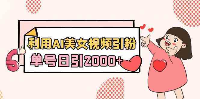 利用AI美女视频引粉，单号日引2000+，新手也能干（教程+软件）-续财库