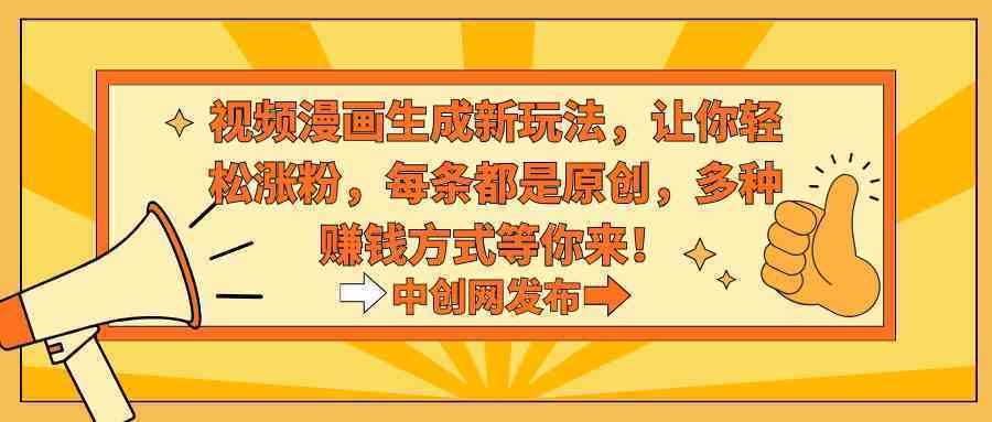 视频漫画生成新玩法，让你轻松涨粉，每条都是原创，多种赚钱方式等你来！-续财库