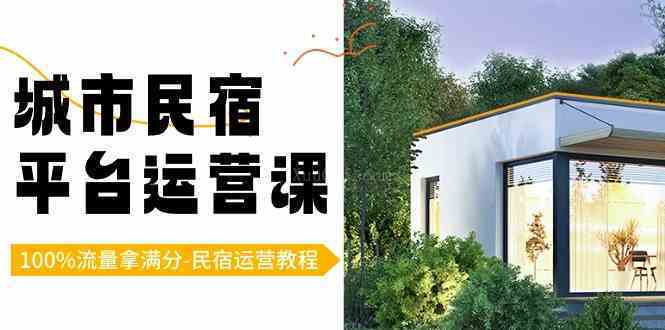 城市民宿-平台运营课，100%流量拿满分-民宿运营教程（18节课）