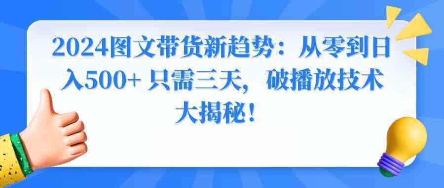 2024图文带货新趋势:从零到日入500+ 只需三天,破播放技术大揭秘!-续财库