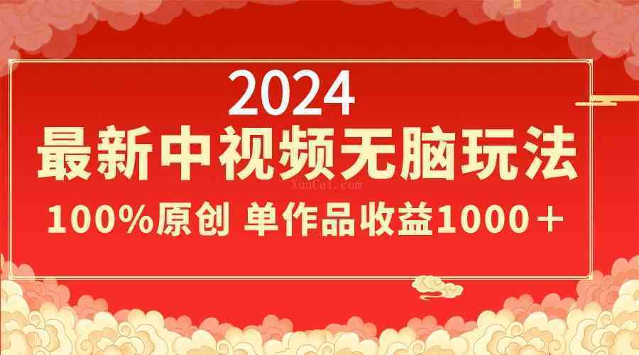2024最新中视频无脑玩法，作品制作简单，100%原创，单作品收益1000＋-续财库