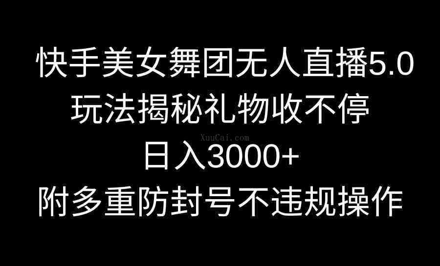 快手美女舞团无人直播5.0玩法揭秘，礼物收不停，日入3000+，内附多重防封-续财库