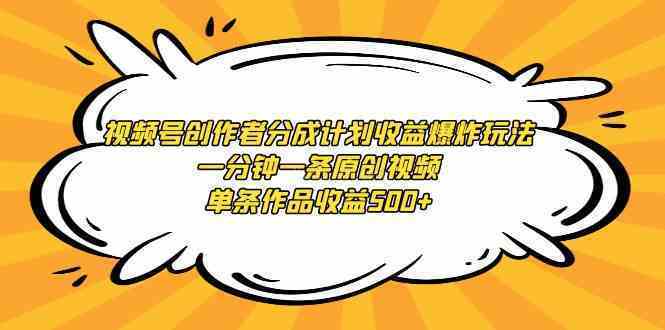 视频号创作者分成计划收益爆炸玩法，一分钟一条原创视频，单条作品收益500+-续财库