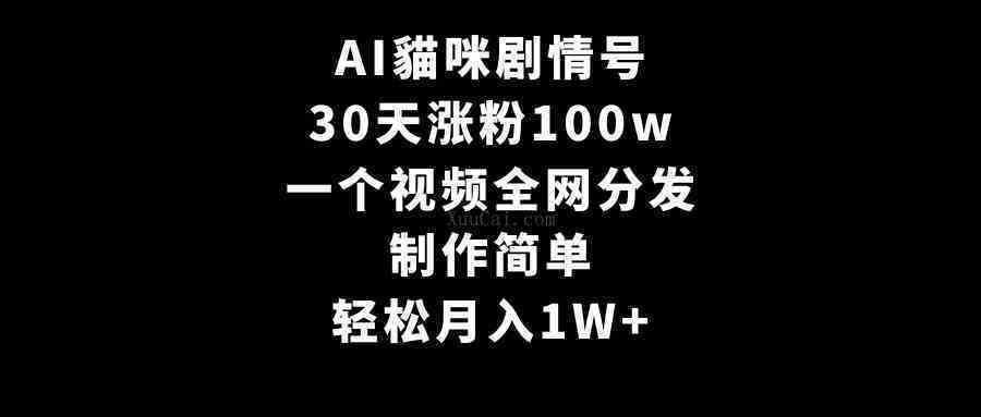 AI貓咪剧情号，30天涨粉100w，制作简单，一个视频全网分发，轻松月入1W+-续财库